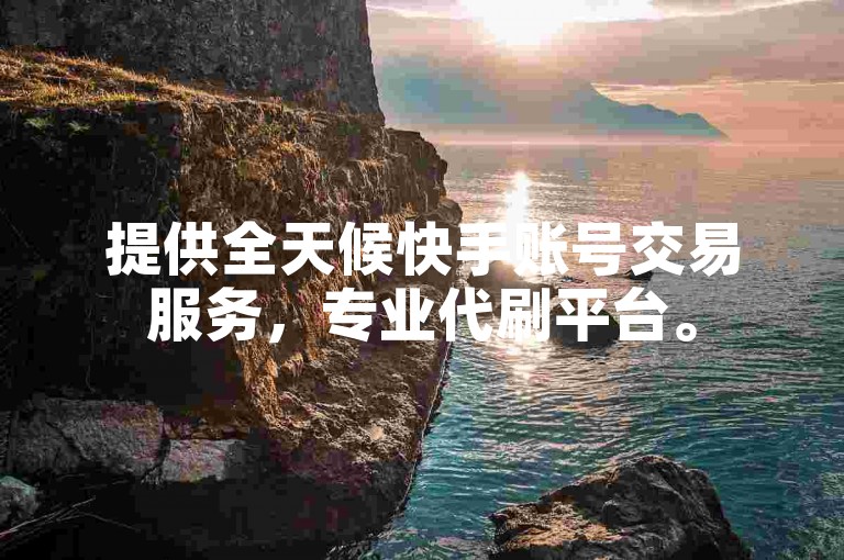 提供全天候快手账号交易服务，专业代刷平台。