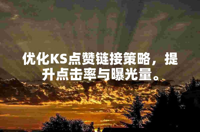 优化KS点赞链接策略，提升点击率与曝光量。