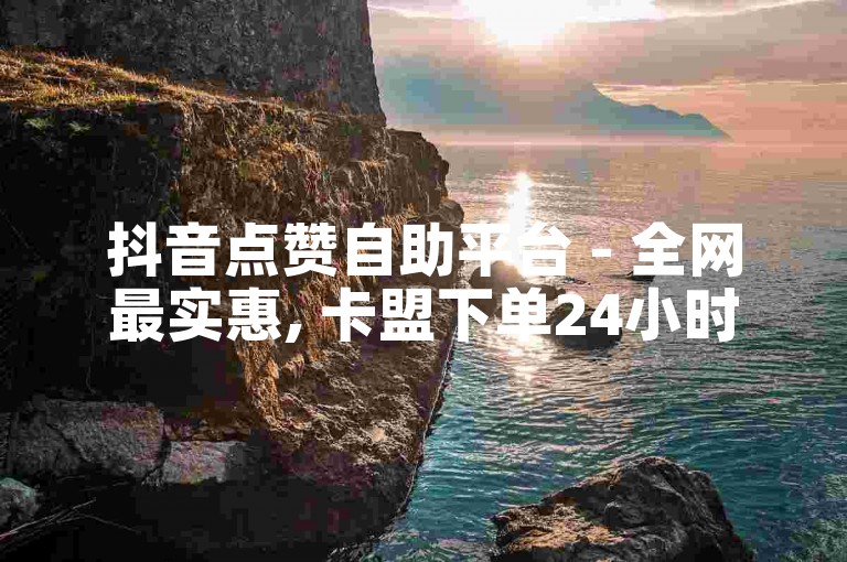 抖音点赞自助平台 - 全网最实惠, 卡盟下单24小时服务。