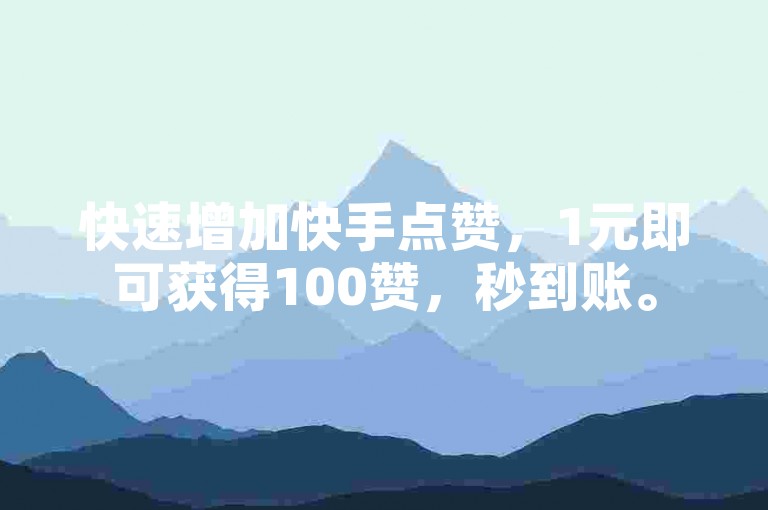 快速增加快手点赞，1元即可获得100赞，秒到账。