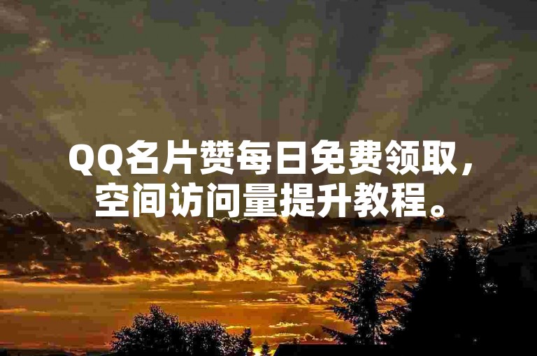 QQ名片赞每日免费领取，空间访问量提升教程。