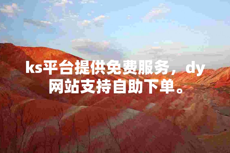 ks平台提供免费服务，dy网站支持自助下单。