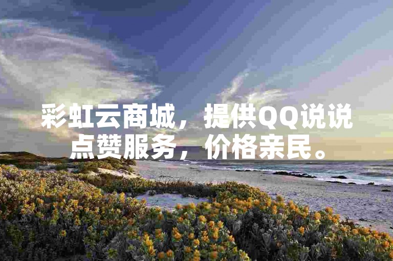 彩虹云商城，提供QQ说说点赞服务，价格亲民。