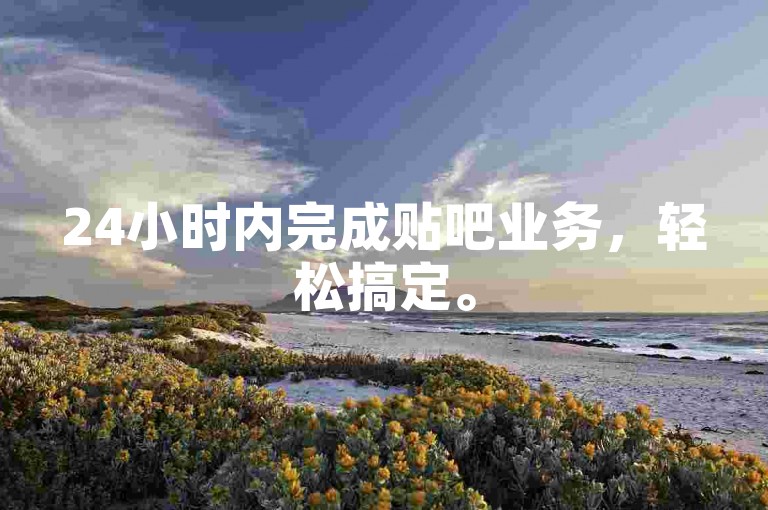 24小时内完成贴吧业务，轻松搞定。