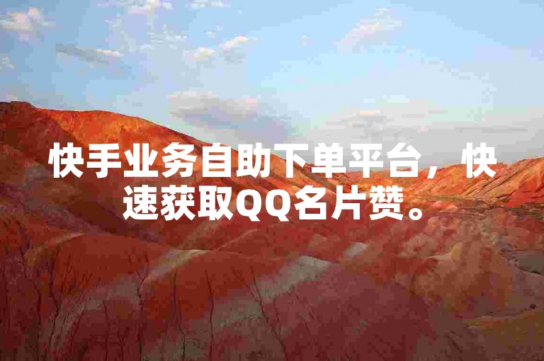 快手业务自助下单平台，快速获取QQ名片赞。