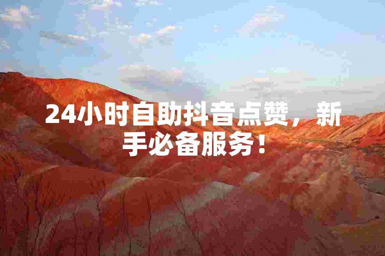 24小时自助抖音点赞，新手必备服务！