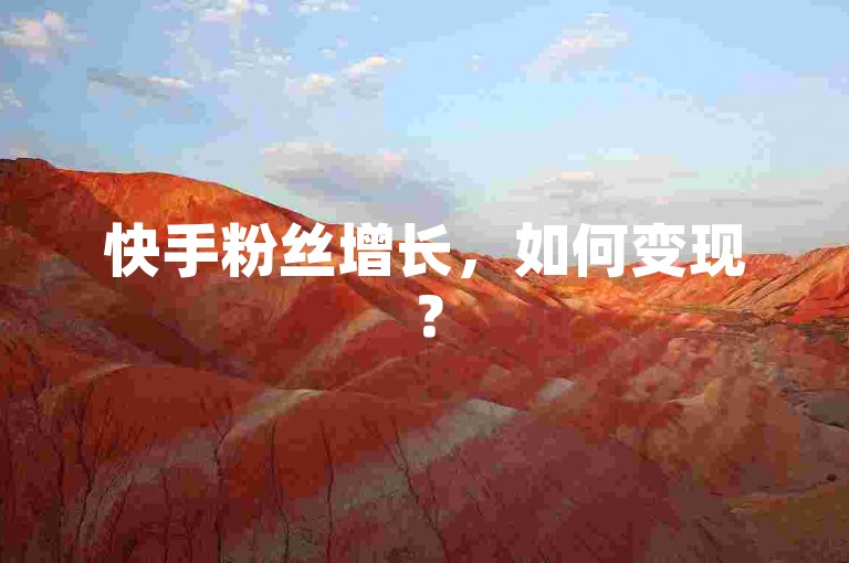 快手粉丝增长，如何变现？