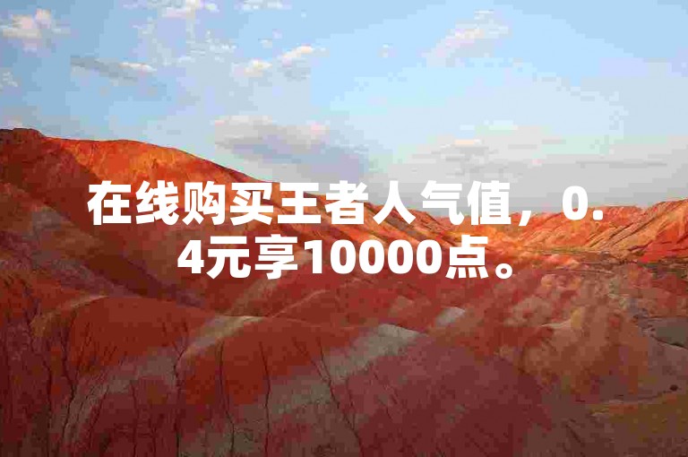 在线购买王者人气值，0.4元享10000点。