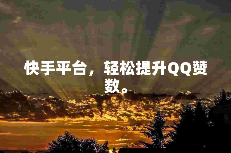 快手平台，轻松提升QQ赞数。