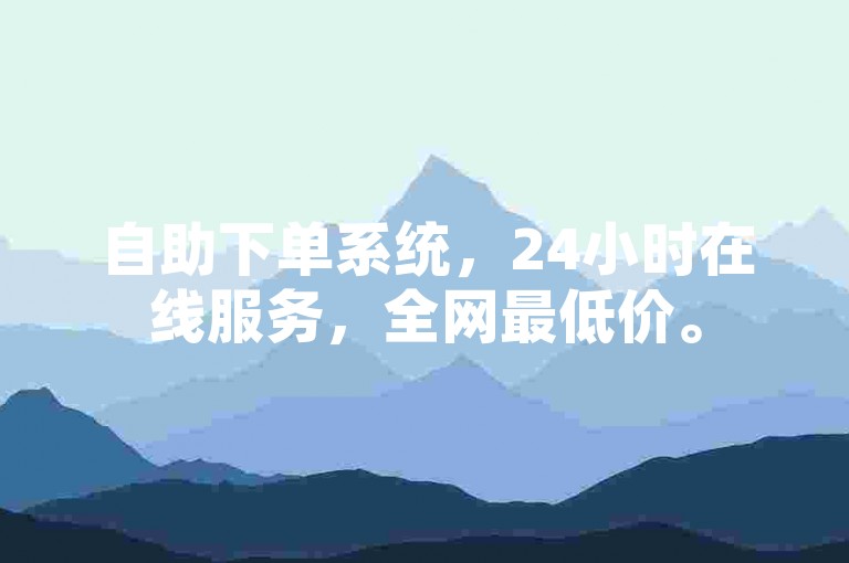 自助下单系统，24小时在线服务，全网最低价。