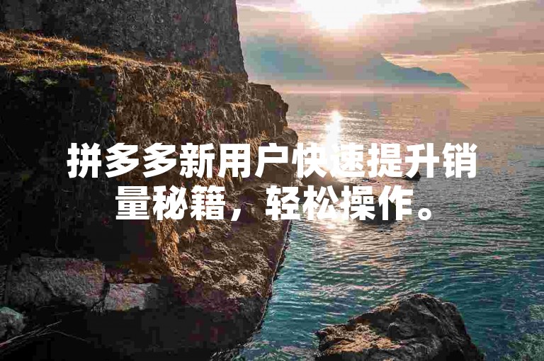 拼多多新用户快速提升销量秘籍，轻松操作。