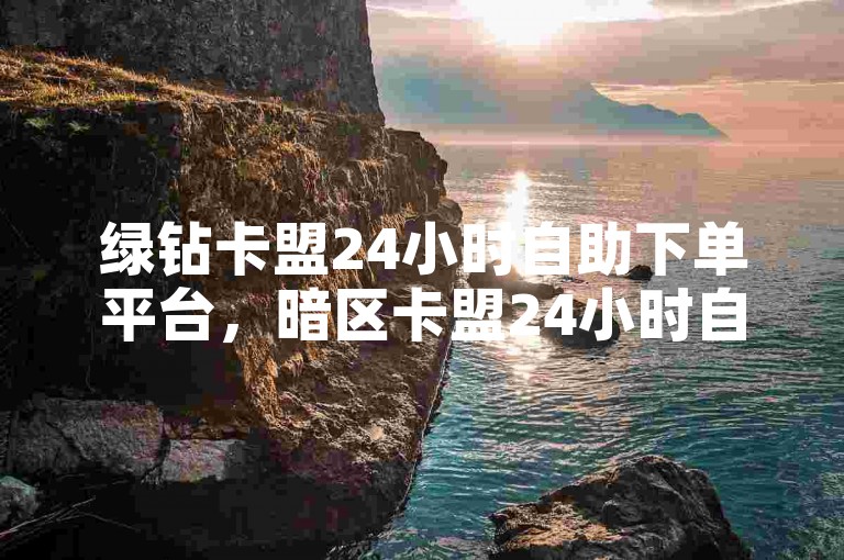 绿钻卡盟24小时自助下单平台，暗区卡盟24小时自助下单平台，提供低价代刷服务。