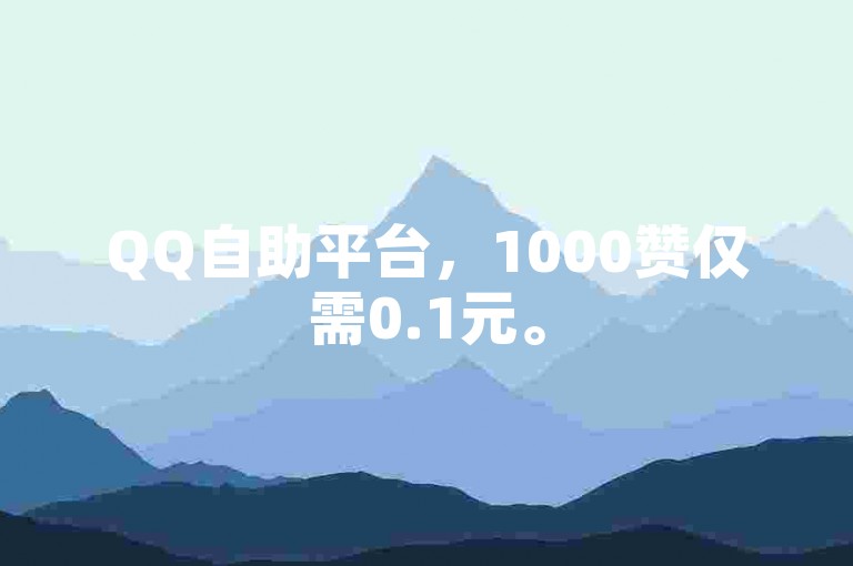 QQ自助平台，1000赞仅需0.1元。