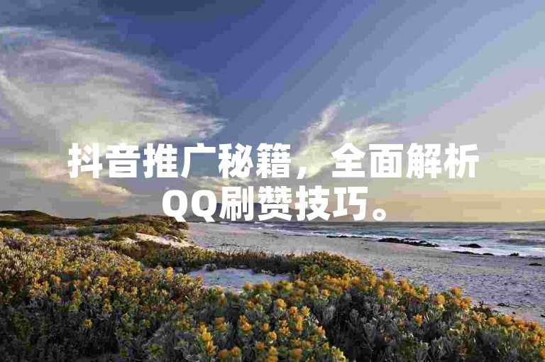抖音推广秘籍，全面解析QQ刷赞技巧。