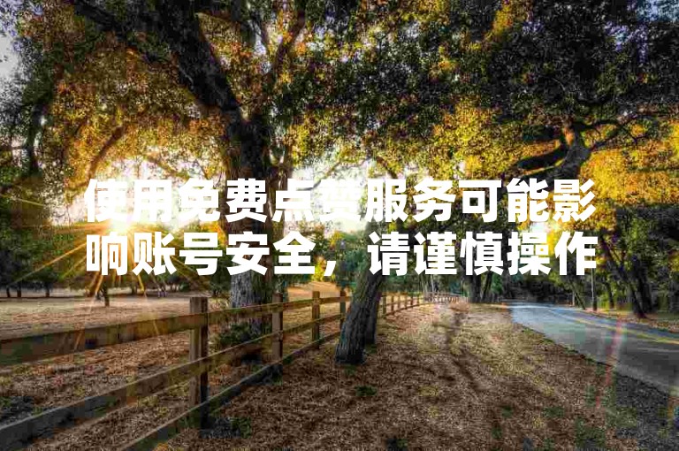 使用免费点赞服务可能影响账号安全，请谨慎操作。