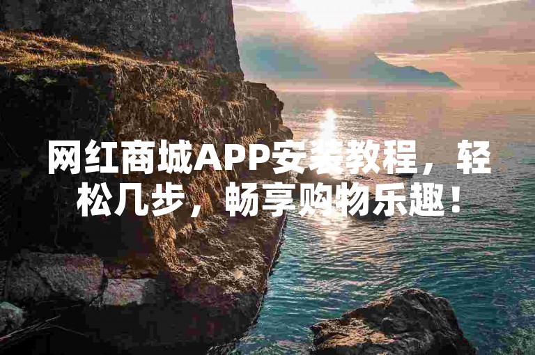 网红商城APP安装教程，轻松几步，畅享购物乐趣！