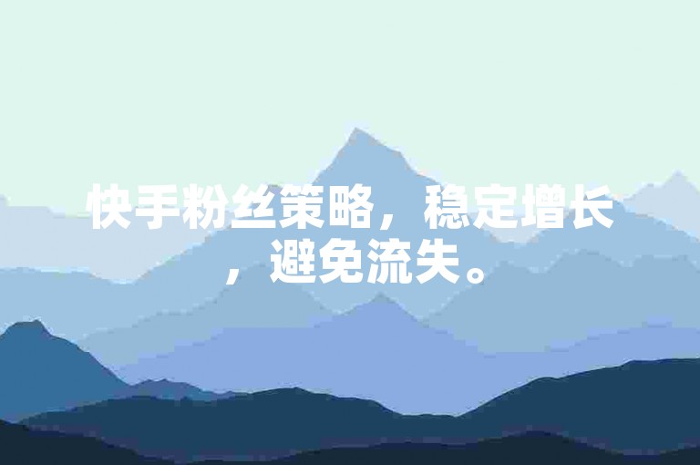 快手粉丝策略，稳定增长，避免流失。