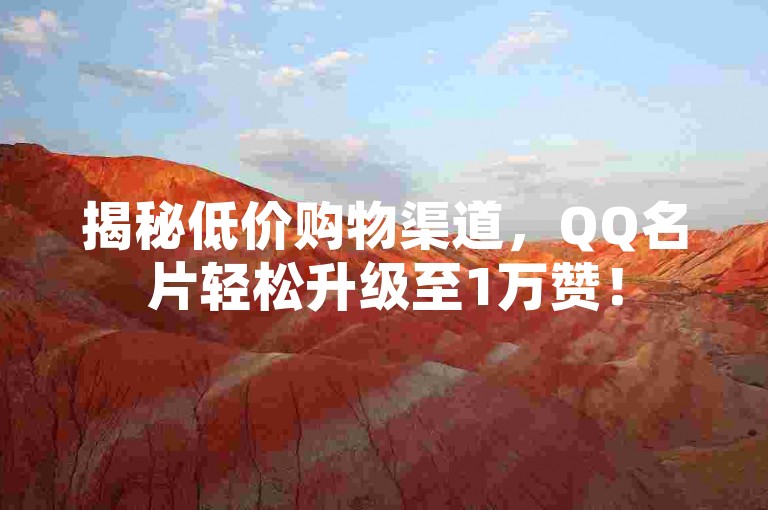 揭秘低价购物渠道，QQ名片轻松升级至1万赞！