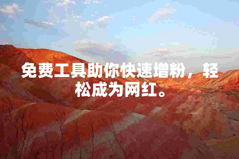 免费工具助你快速增粉，轻松成为网红。