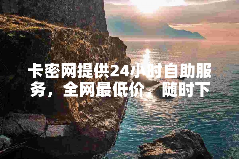 卡密网提供24小时自助服务，全网最低价，随时下单。
