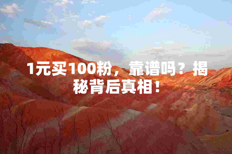 1元买100粉，靠谱吗？揭秘背后真相！