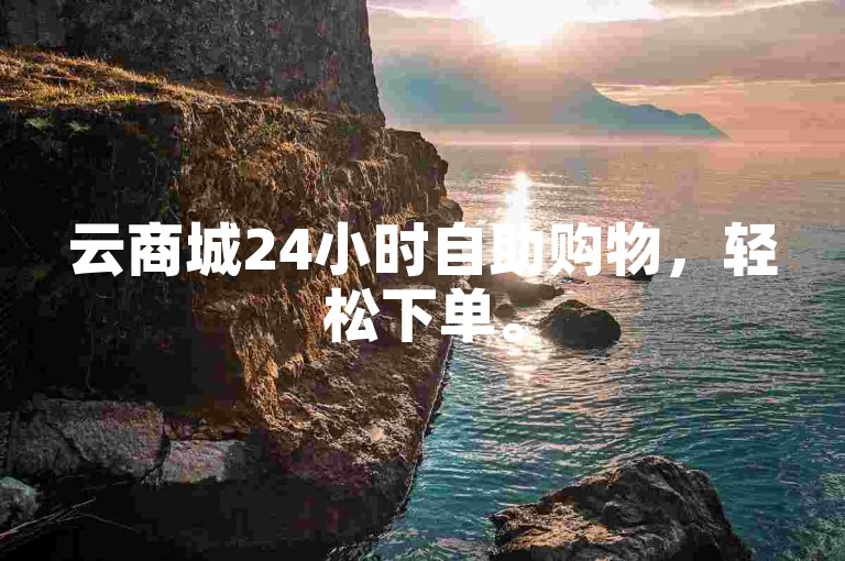 云商城24小时自助购物，轻松下单。