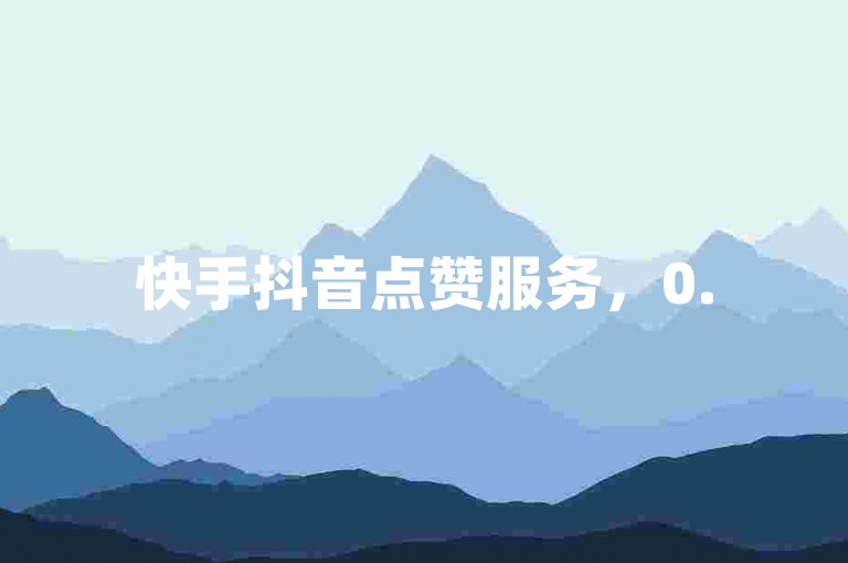 快手抖音点赞服务，0.5元买100个赞。