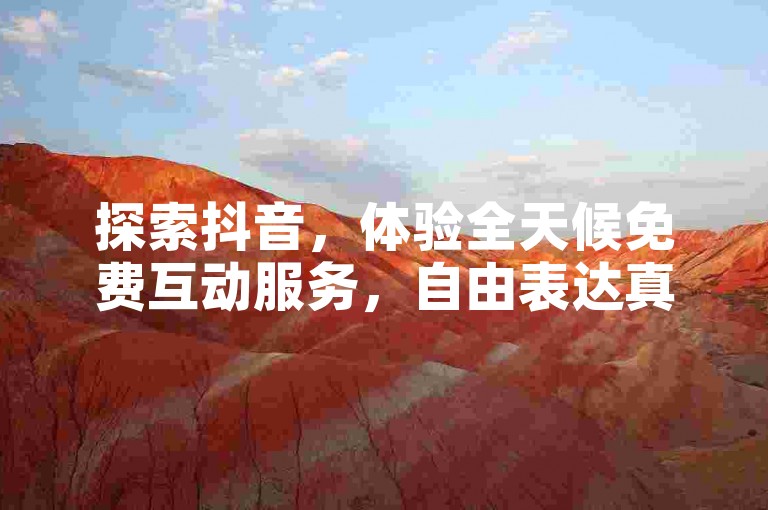 探索抖音，体验全天候免费互动服务，自由表达真我！