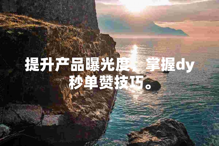 提升产品曝光度，掌握dy秒单赞技巧。