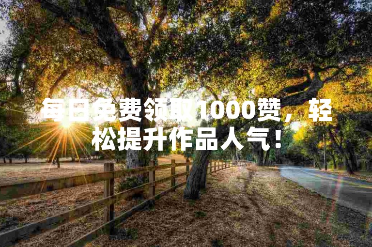 每日免费领取1000赞，轻松提升作品人气！