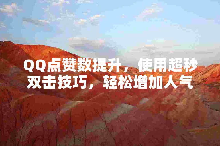QQ点赞数提升，使用超秒双击技巧，轻松增加人气！