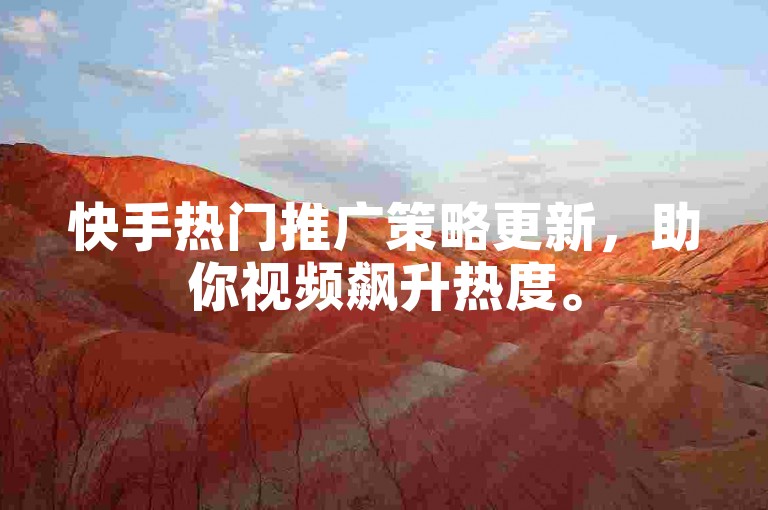 快手热门推广策略更新，助你视频飙升热度。