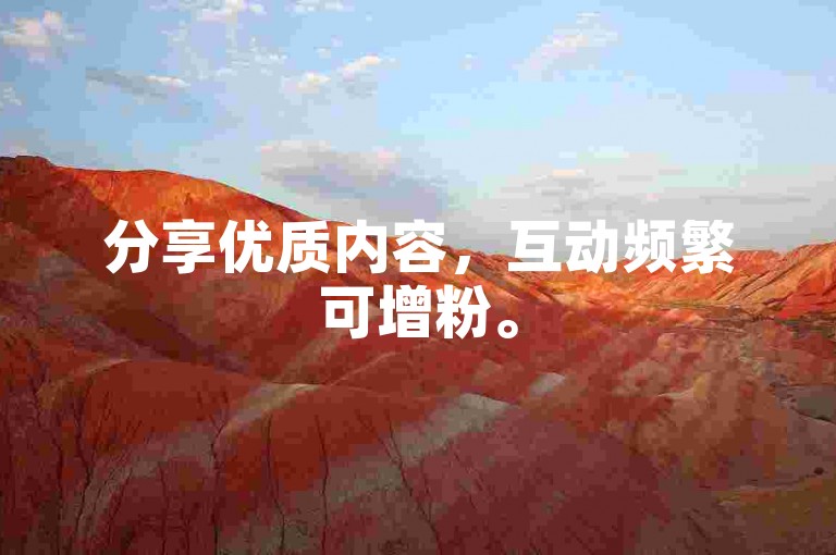 分享优质内容，互动频繁可增粉。
