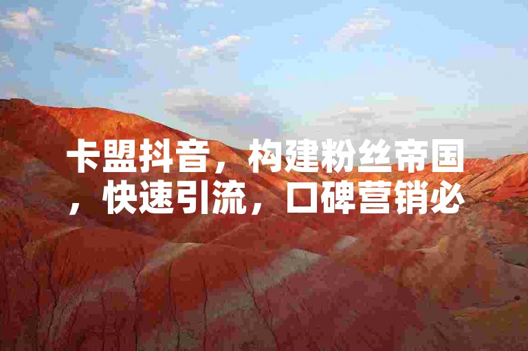 卡盟抖音，构建粉丝帝国，快速引流，口碑营销必备。