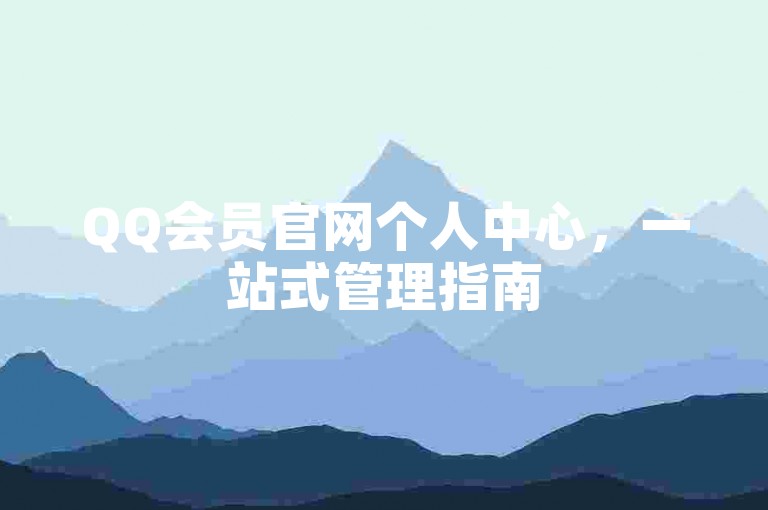 QQ会员官网个人中心，一站式管理指南