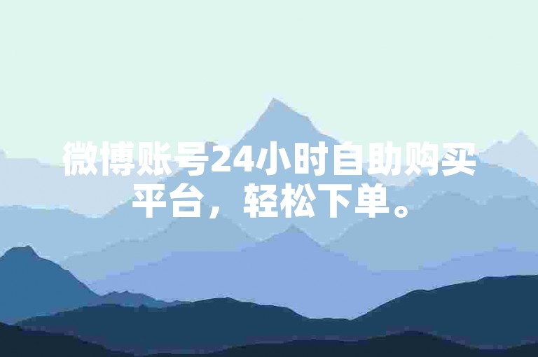 微博账号24小时自助购买平台，轻松下单。