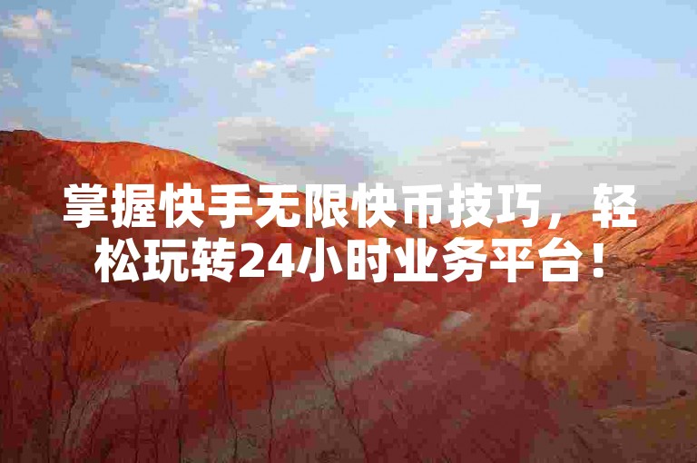 掌握快手无限快币技巧，轻松玩转24小时业务平台！