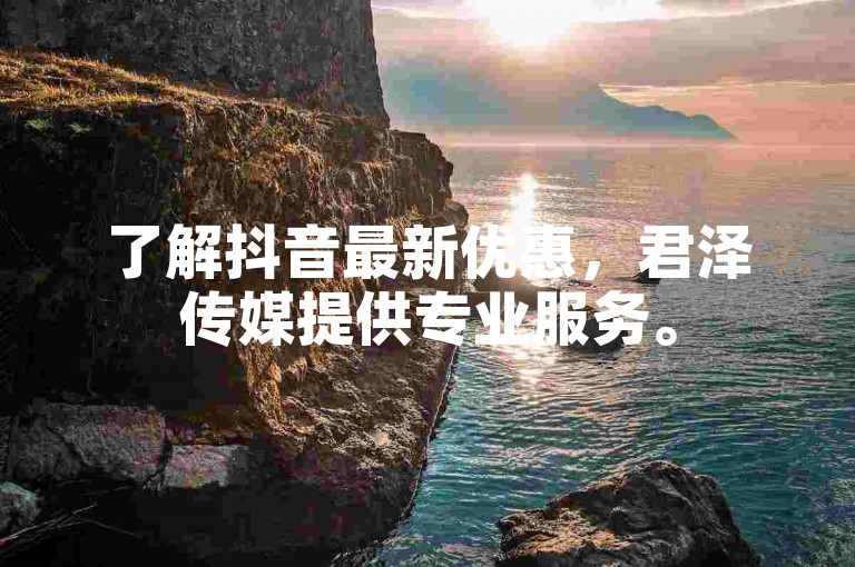 了解抖音最新优惠，君泽传媒提供专业服务。