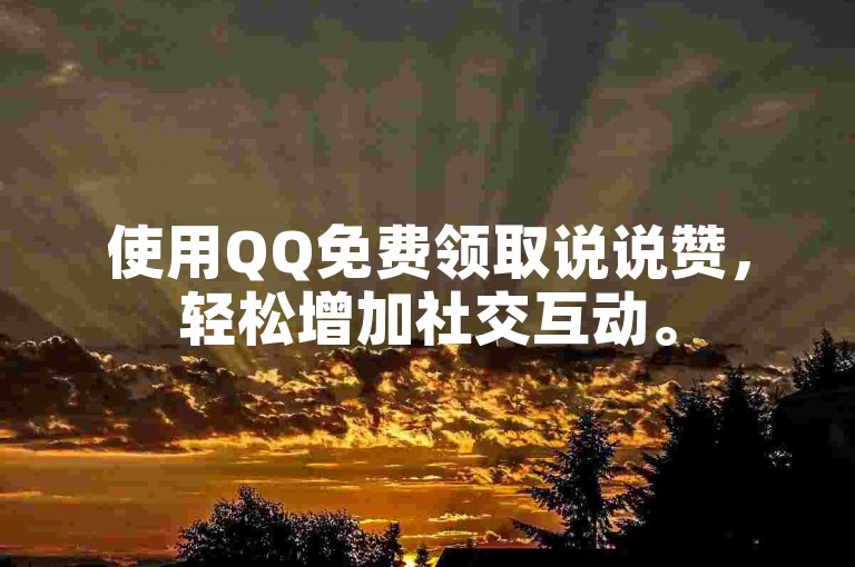 使用QQ免费领取说说赞，轻松增加社交互动。