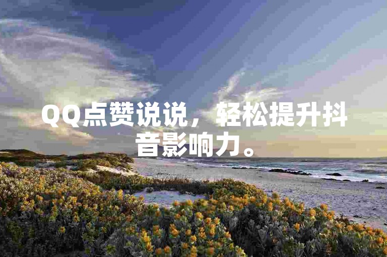 QQ点赞说说，轻松提升抖音影响力。