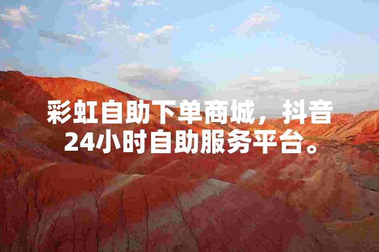 彩虹自助下单商城，抖音24小时自助服务平台。