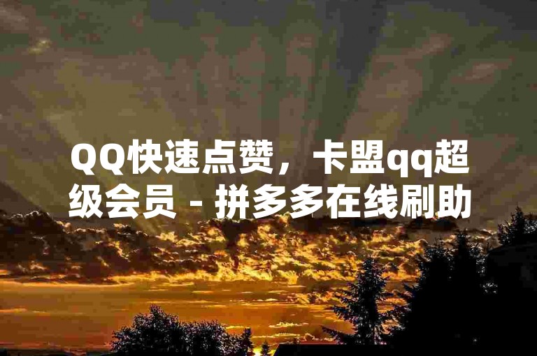 QQ快速点赞，卡盟qq超级会员 - 拼多多在线刷助力网站 - 评论任务放单平台