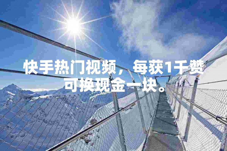 快手热门视频，每获1千赞可换现金一块。