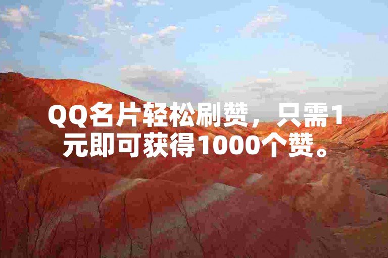 QQ名片轻松刷赞，只需1元即可获得1000个赞。