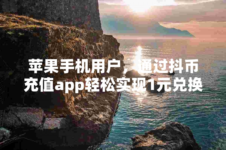 苹果手机用户，通过抖币充值app轻松实现1元兑换10快币。