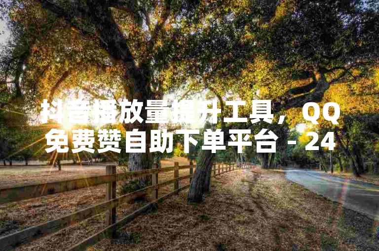 抖音播放量提升工具，QQ免费赞自助下单平台 - 24小时自助服务。
