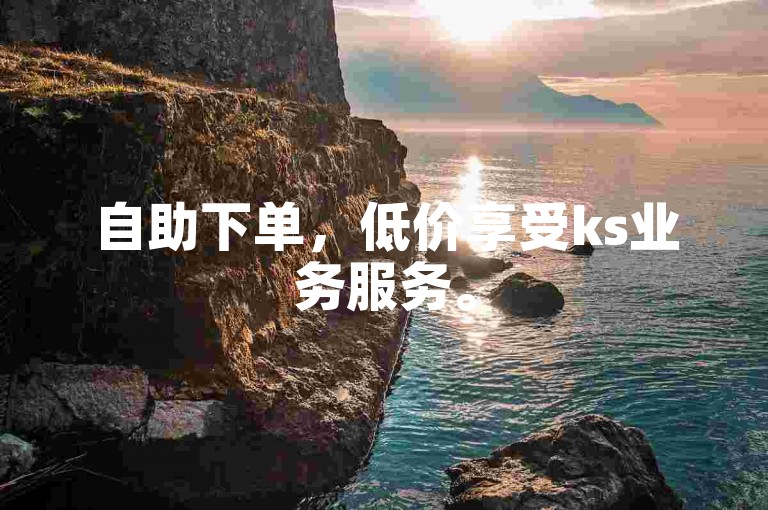 自助下单，低价享受ks业务服务。