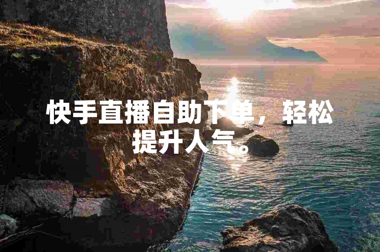 快手直播自助下单，轻松提升人气。