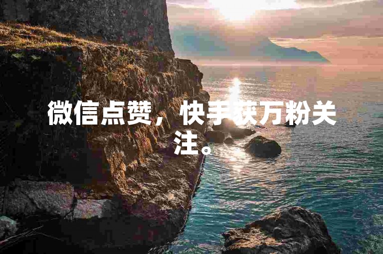 微信点赞，快手获万粉关注。
