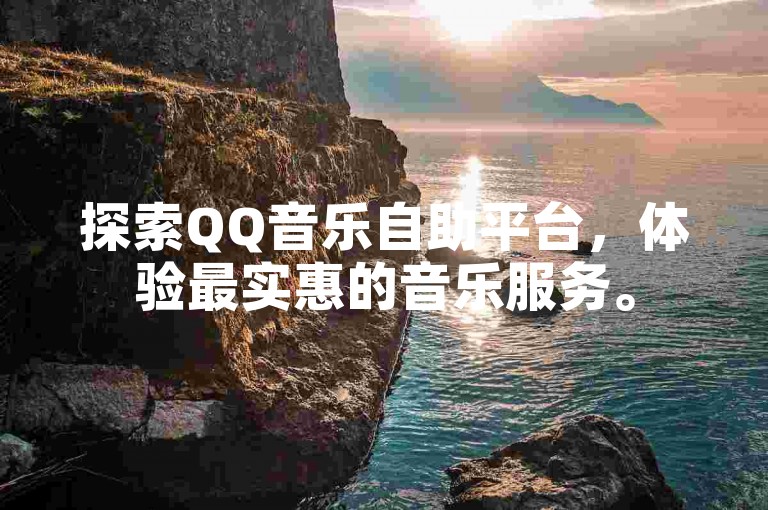 探索QQ音乐自助平台，体验最实惠的音乐服务。